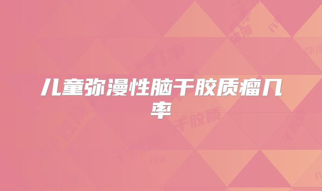 儿童弥漫性脑干胶质瘤几率