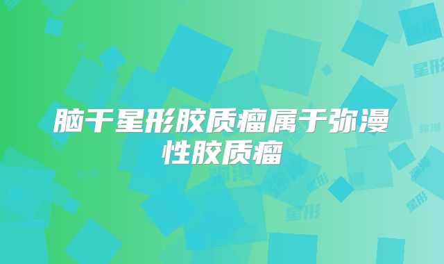 脑干星形胶质瘤属于弥漫性胶质瘤