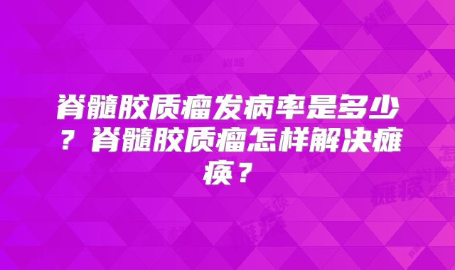 脊髓胶质瘤发病率是多少？脊髓胶质瘤怎样解决瘫痪？
