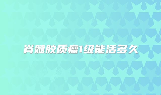 脊髓胶质瘤1级能活多久