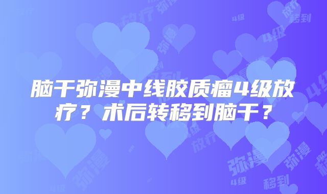 脑干弥漫中线胶质瘤4级放疗？术后转移到脑干？