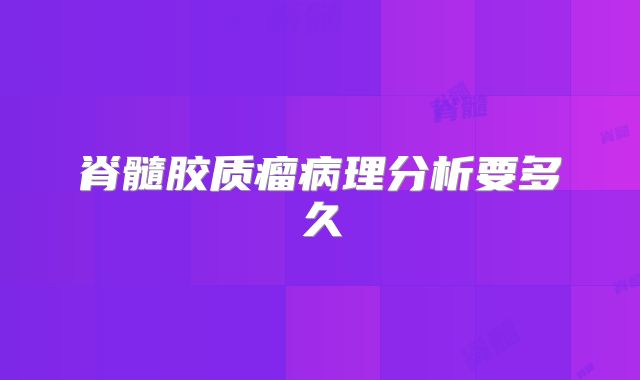 脊髓胶质瘤病理分析要多久