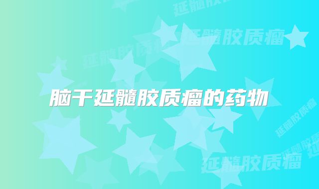 脑干延髓胶质瘤的药物