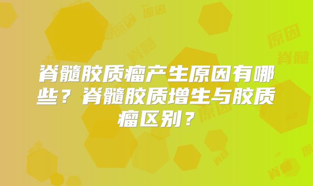 脊髓胶质瘤产生原因有哪些？脊髓胶质增生与胶质瘤区别？