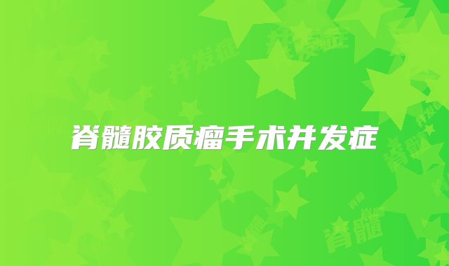 脊髓胶质瘤手术并发症