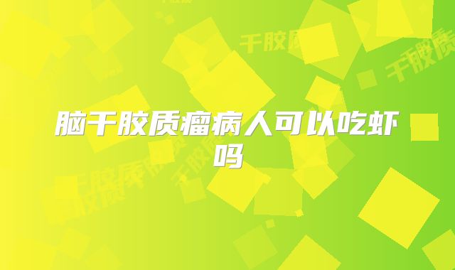 脑干胶质瘤病人可以吃虾吗