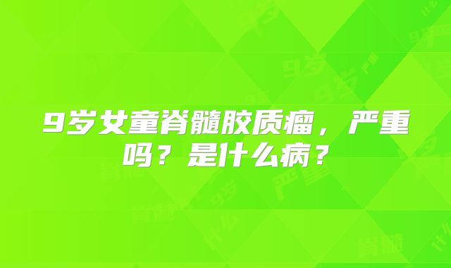 9岁女童脊髓胶质瘤，严重吗？是什么病？