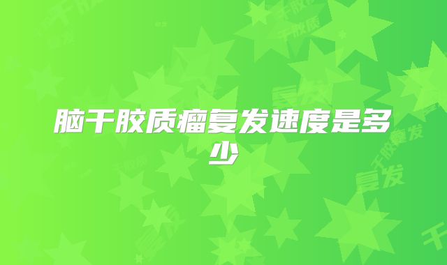 脑干胶质瘤复发速度是多少