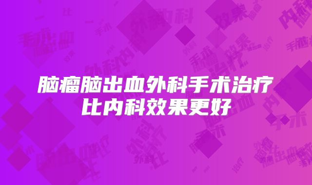 脑瘤脑出血外科手术治疗比内科效果更好