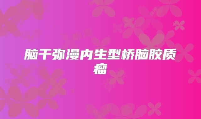 脑干弥漫内生型桥脑胶质瘤