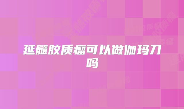 延髓胶质瘤可以做伽玛刀吗