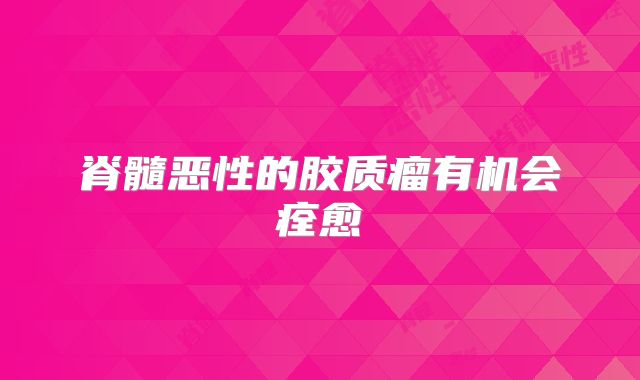 脊髓恶性的胶质瘤有机会痊愈