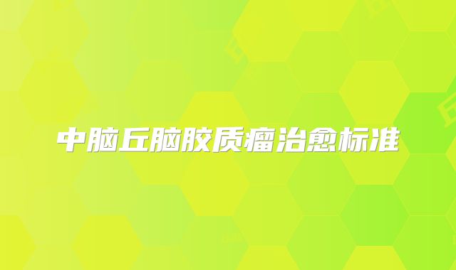 中脑丘脑胶质瘤治愈标准