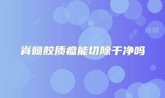 脊髓胶质瘤能切除干净吗