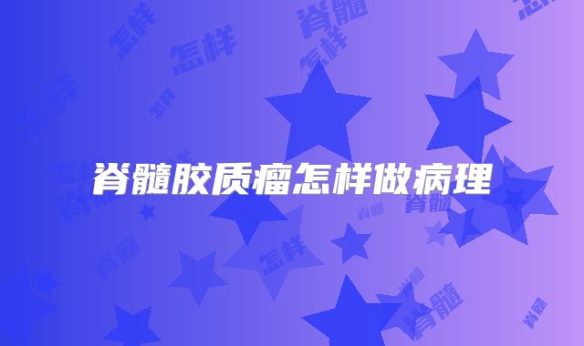 脊髓胶质瘤怎样做病理
