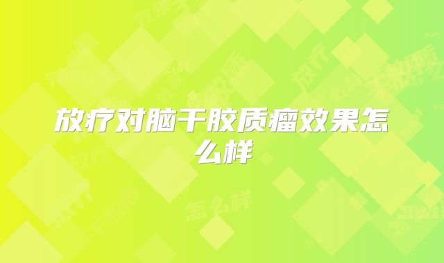 放疗对脑干胶质瘤效果怎么样