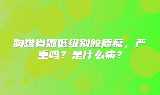 胸椎脊髓低级别胶质瘤，严重吗？是什么病？