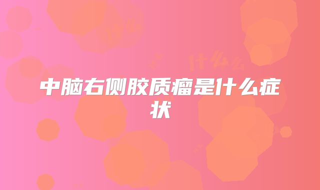 中脑右侧胶质瘤是什么症状