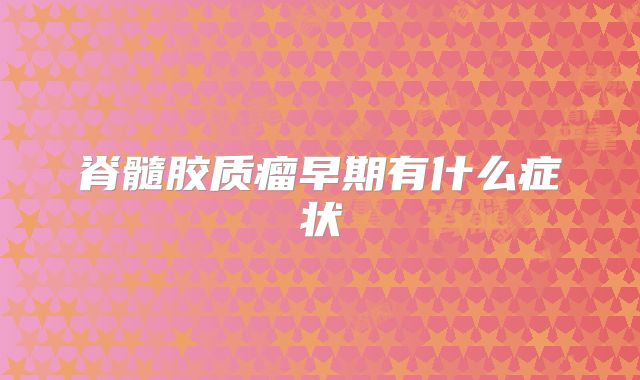 脊髓胶质瘤早期有什么症状