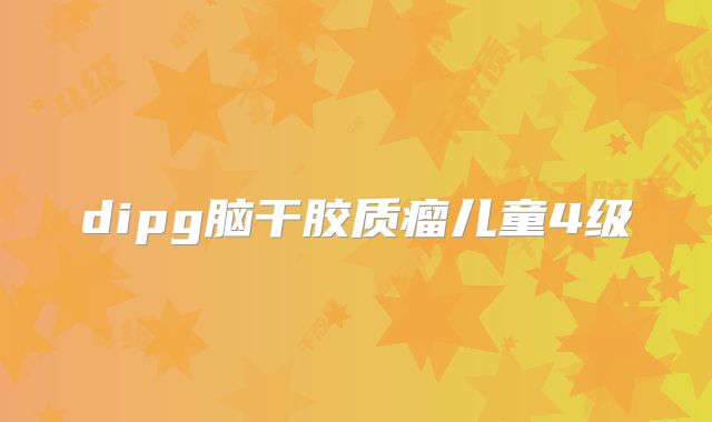 dipg脑干胶质瘤儿童4级