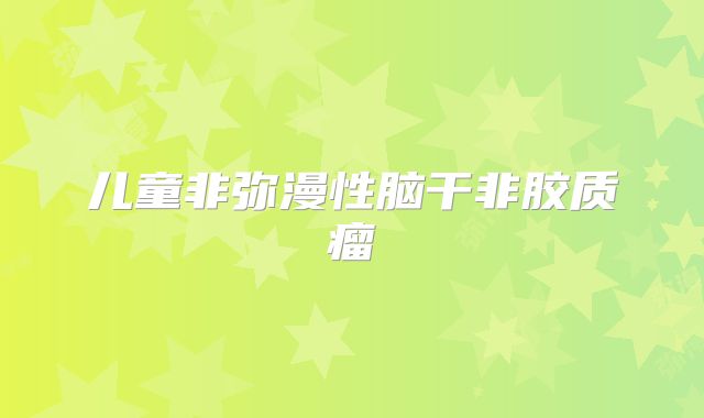 儿童非弥漫性脑干非胶质瘤