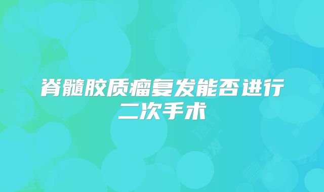 脊髓胶质瘤复发能否进行二次手术