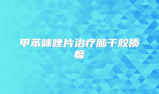 甲苯咪唑片治疗脑干胶质瘤
