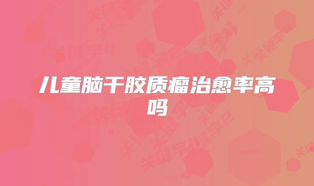 儿童脑干胶质瘤治愈率高吗