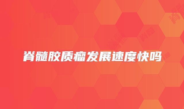 脊髓胶质瘤发展速度快吗