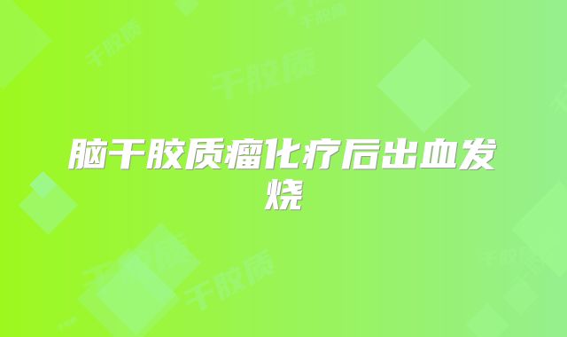 脑干胶质瘤化疗后出血发烧