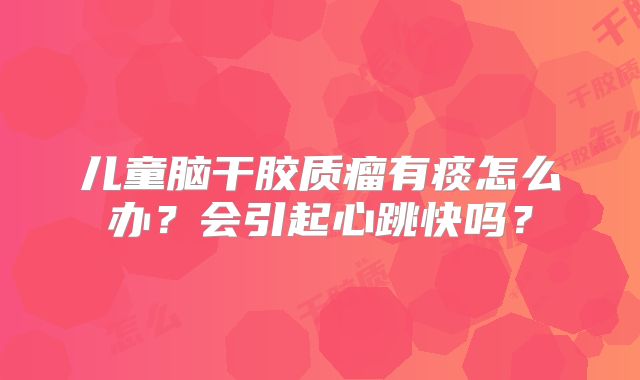 儿童脑干胶质瘤有痰怎么办？会引起心跳快吗？
