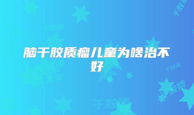 脑干胶质瘤儿童为啥治不好