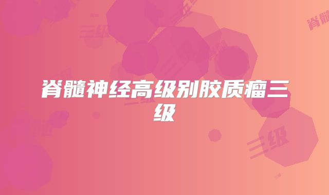 脊髓神经高级别胶质瘤三级