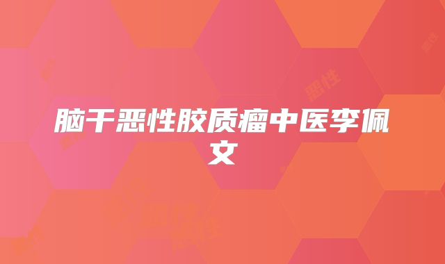 脑干恶性胶质瘤中医李佩文