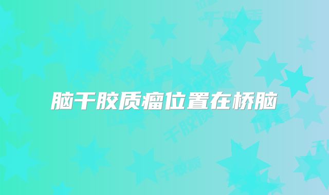 脑干胶质瘤位置在桥脑