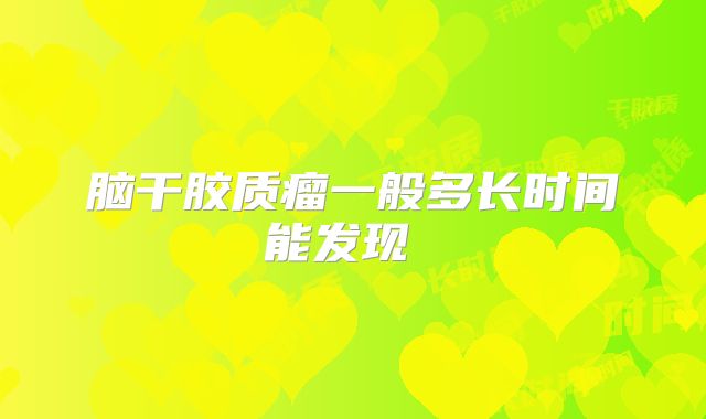 脑干胶质瘤一般多长时间能发现  