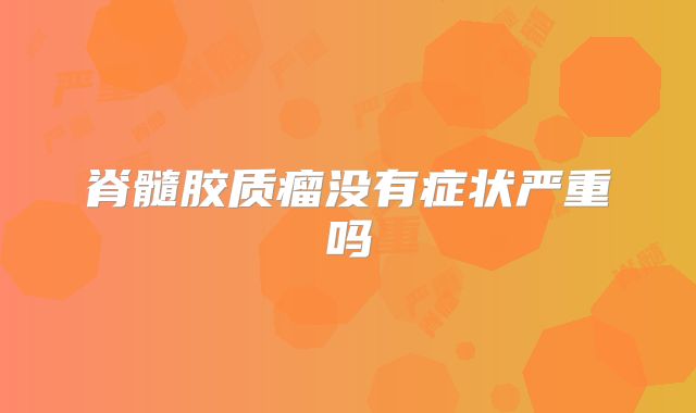 脊髓胶质瘤没有症状严重吗
