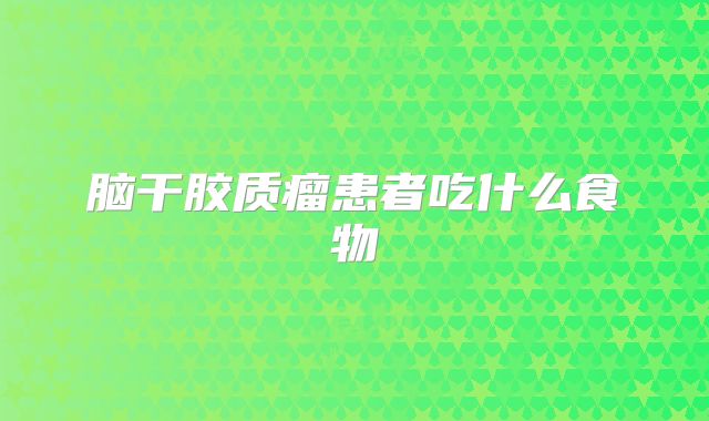 脑干胶质瘤患者吃什么食物