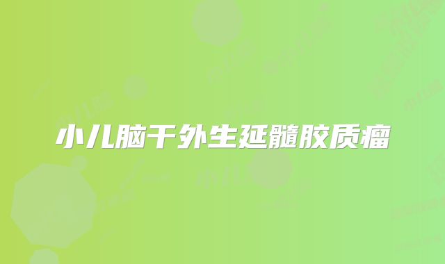小儿脑干外生延髓胶质瘤