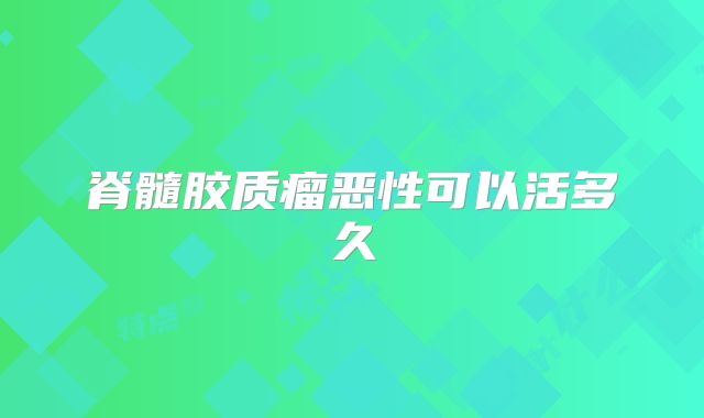 脊髓胶质瘤恶性可以活多久