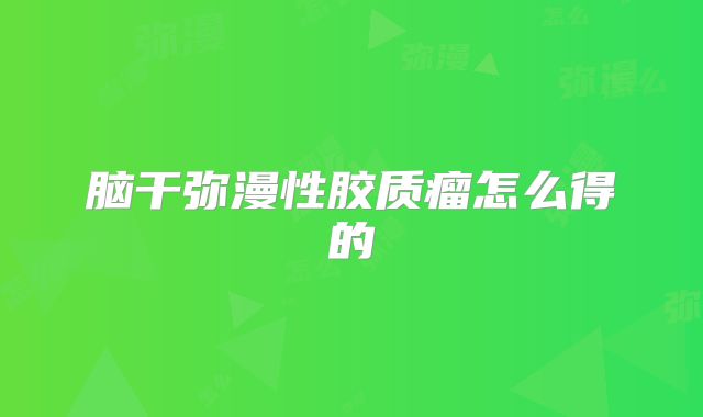 脑干弥漫性胶质瘤怎么得的