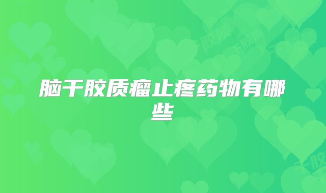 脑干胶质瘤止疼药物有哪些