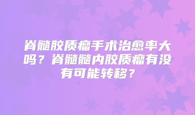 脊髓胶质瘤手术治愈率大吗？脊髓髓内胶质瘤有没有可能转移？