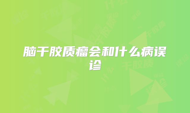 脑干胶质瘤会和什么病误诊