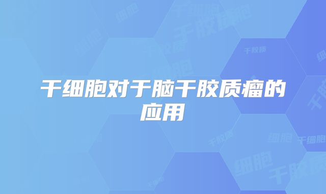 干细胞对于脑干胶质瘤的应用