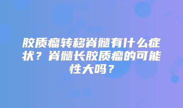 胶质瘤转移脊髓有什么症状？脊髓长胶质瘤的可能性大吗？