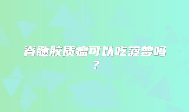 脊髓胶质瘤可以吃菠萝吗？