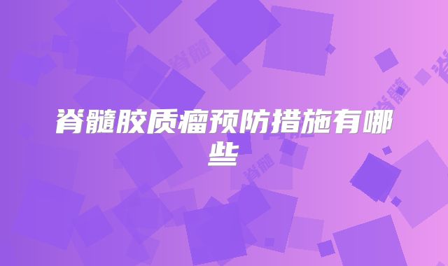 脊髓胶质瘤预防措施有哪些
