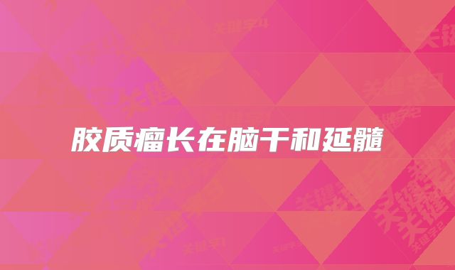 胶质瘤长在脑干和延髓
