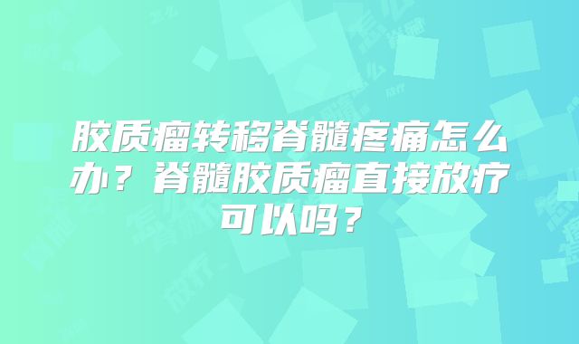 胶质瘤转移脊髓疼痛怎么办？脊髓胶质瘤直接放疗可以吗？